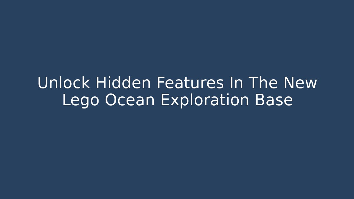 Unlock Hidden Features In The New Lego Ocean Exploration Base
