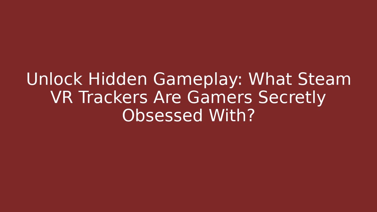Unlock Hidden Gameplay: What Steam VR Trackers Are Gamers Secretly Obsessed With?