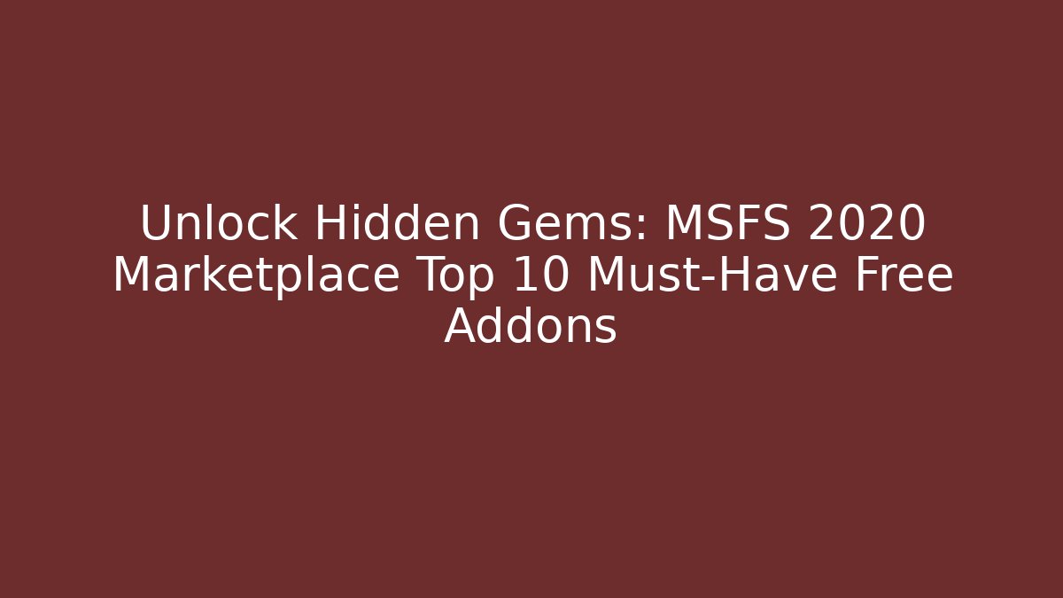 Unlock Hidden Gems: MSFS 2020 Marketplace Top 10 Must-Have Free Addons