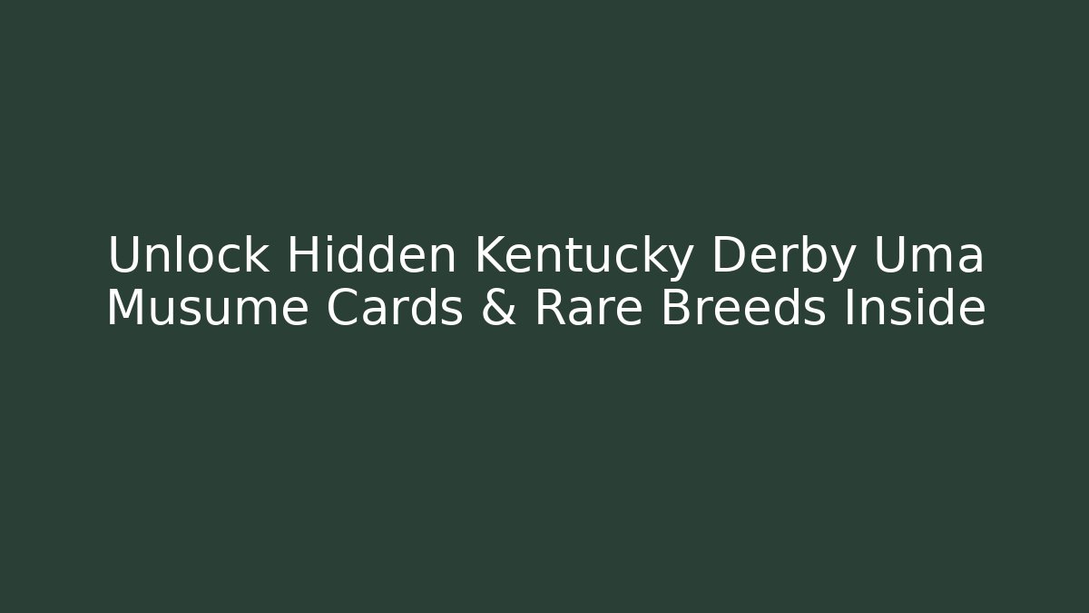 Unlock Hidden Kentucky Derby Uma Musume Cards & Rare Breeds Inside
