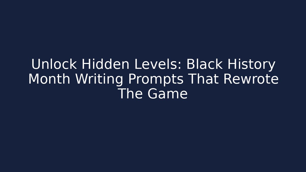 Unlock Hidden Levels: Black History Month Writing Prompts That Rewrote The Game