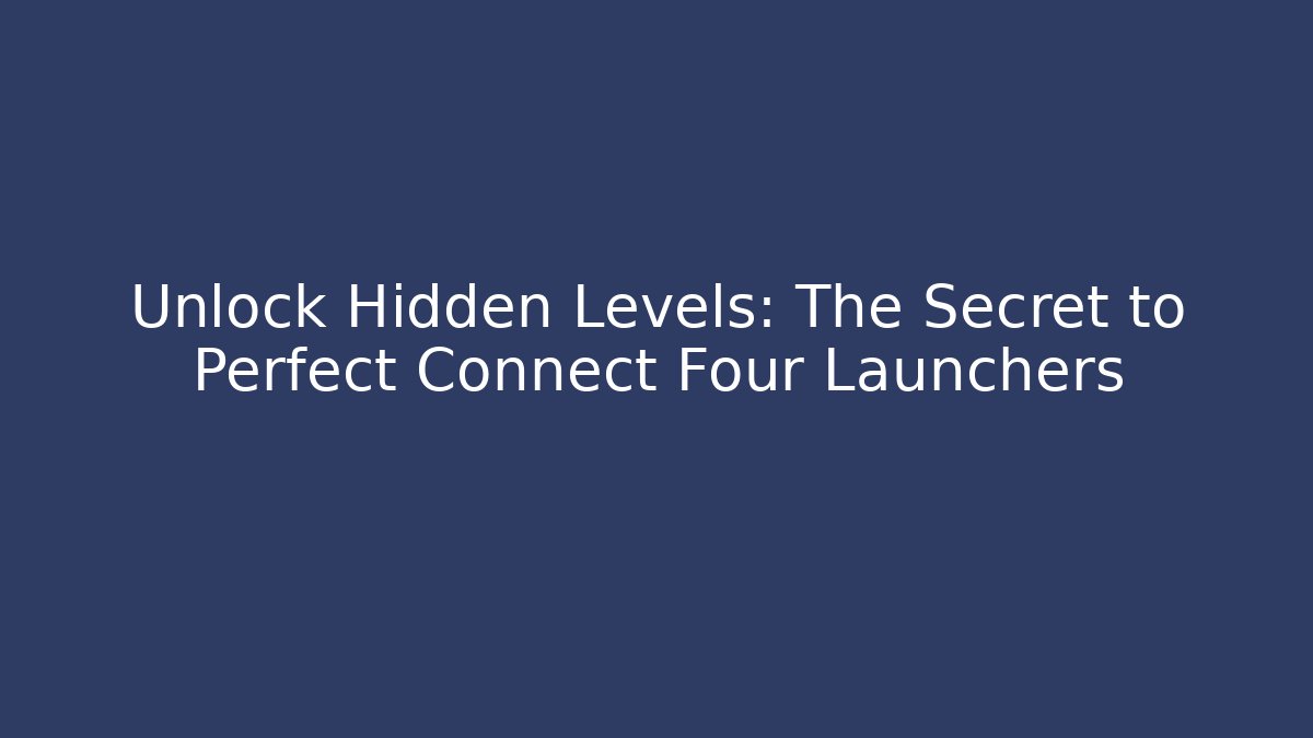 Unlock Hidden Levels: The Secret to Perfect Connect Four Launchers