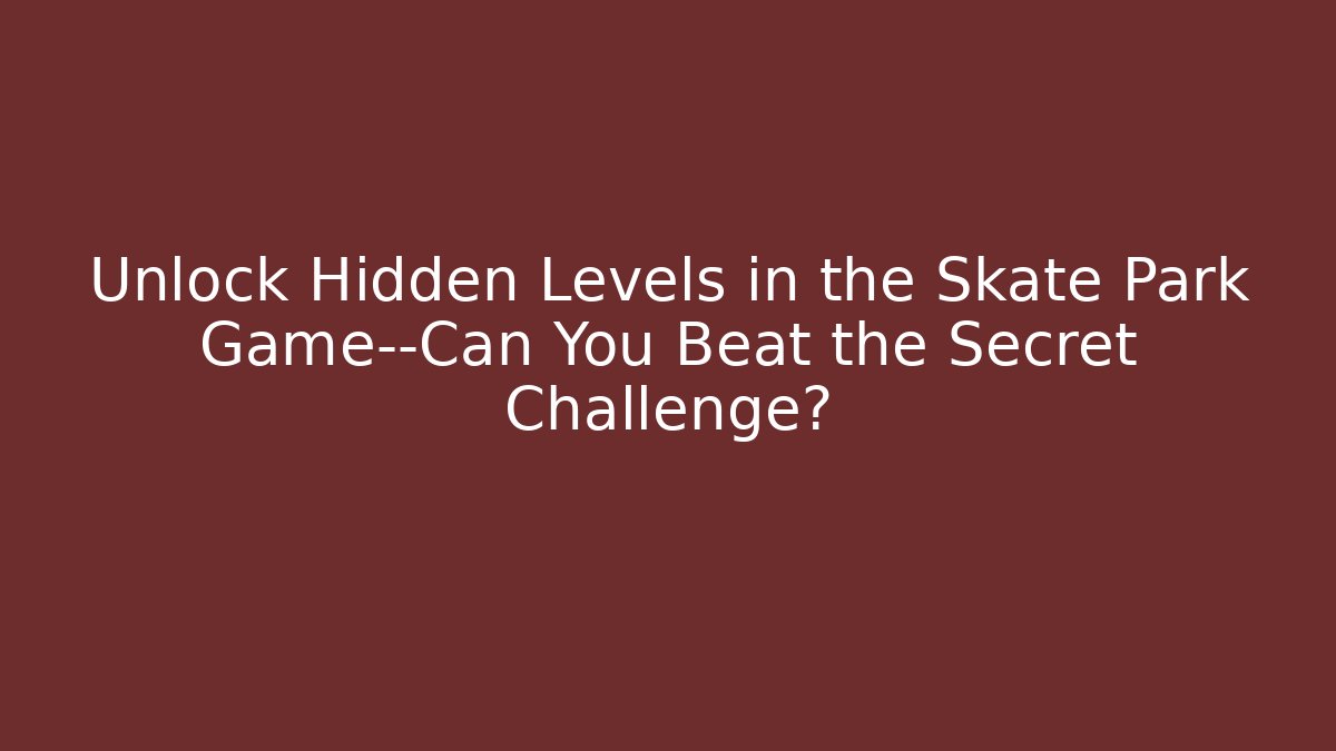Unlock Hidden Levels in the Skate Park Game—Can You Beat the Secret Challenge?