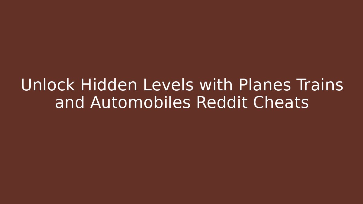 Unlock Hidden Levels with Planes Trains and Automobiles Reddit Cheats