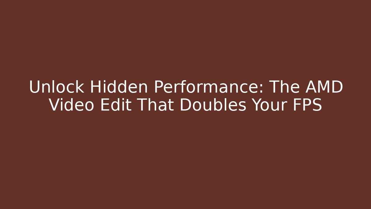 Unlock Hidden Performance: The AMD Video Edit That Doubles Your FPS