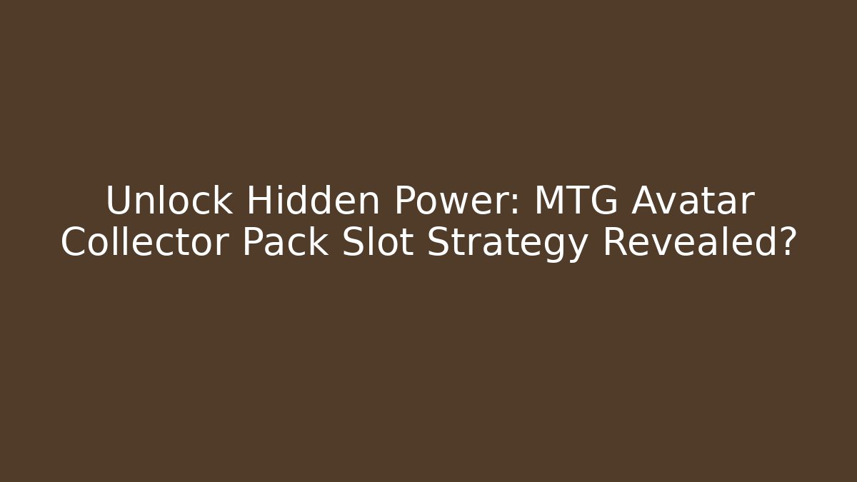 Unlock Hidden Power: MTG Avatar Collector Pack Slot Strategy Revealed?