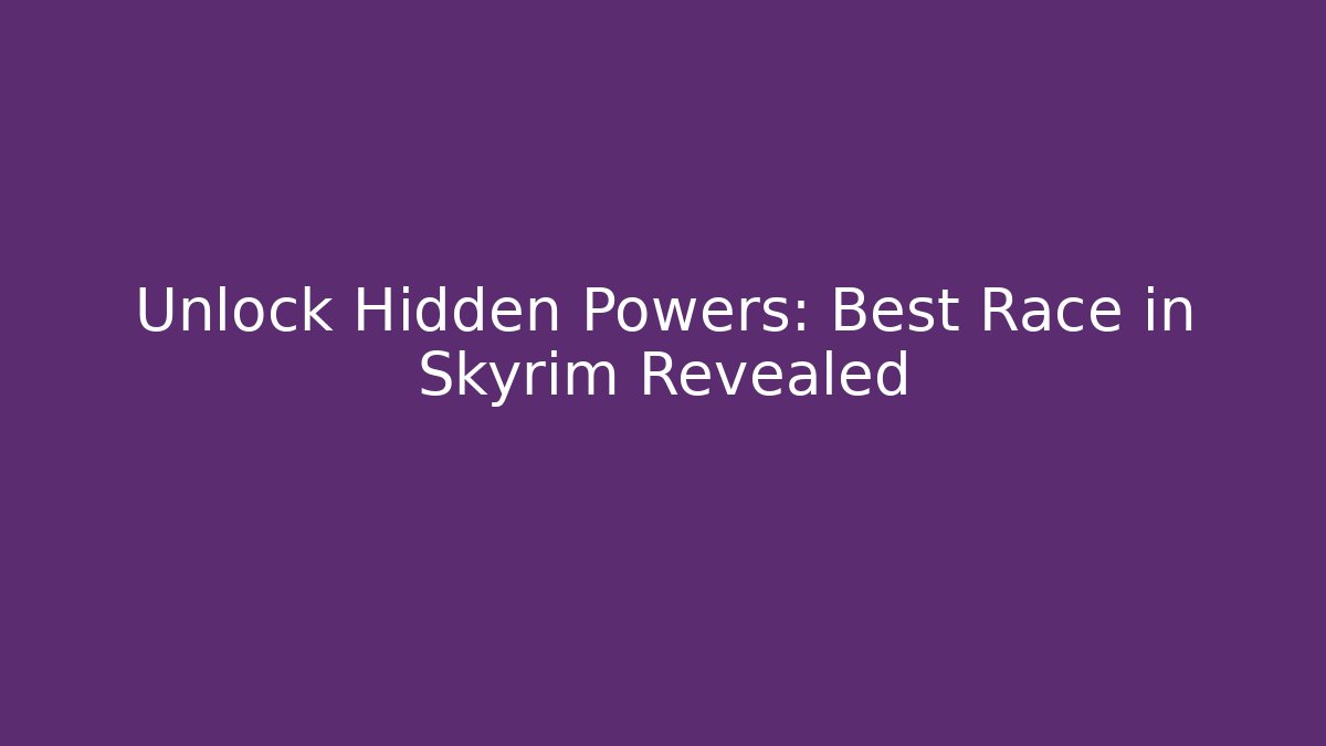 Unlock Hidden Powers: Best Race in Skyrim Revealed