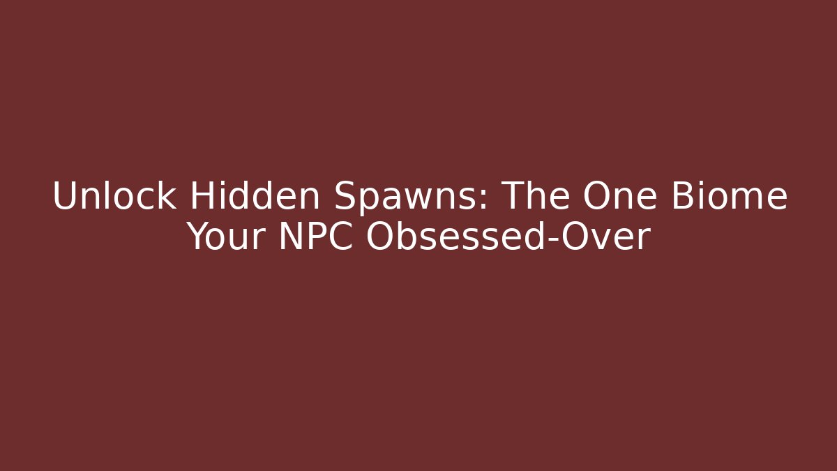 Unlock Hidden Spawns: The One Biome Your NPC Obsessed-Over