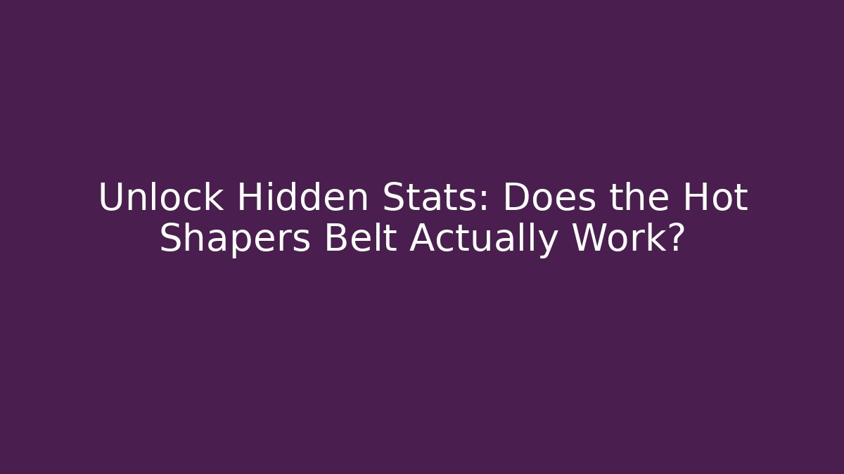 Unlock Hidden Stats: Does the Hot Shapers Belt Actually Work?
