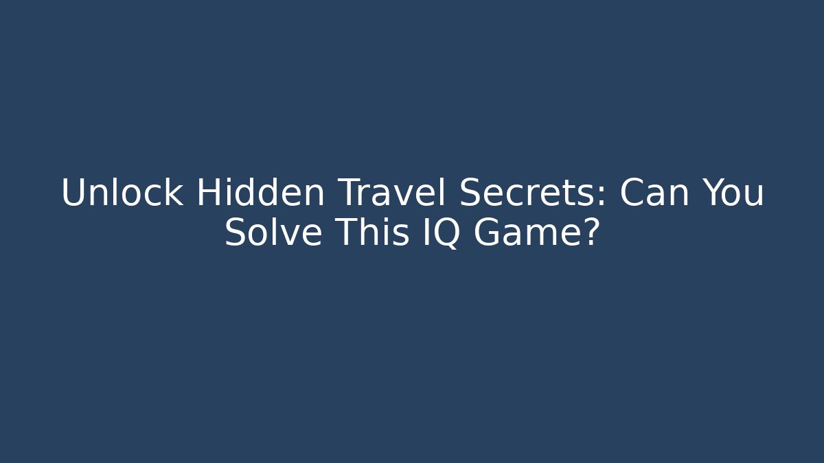 Unlock Hidden Travel Secrets: Can You Solve This IQ Game?