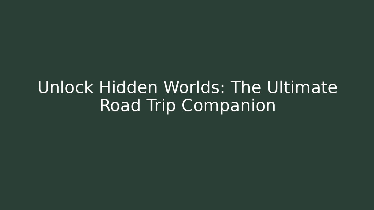 Unlock Hidden Worlds: The Ultimate Road Trip Companion
