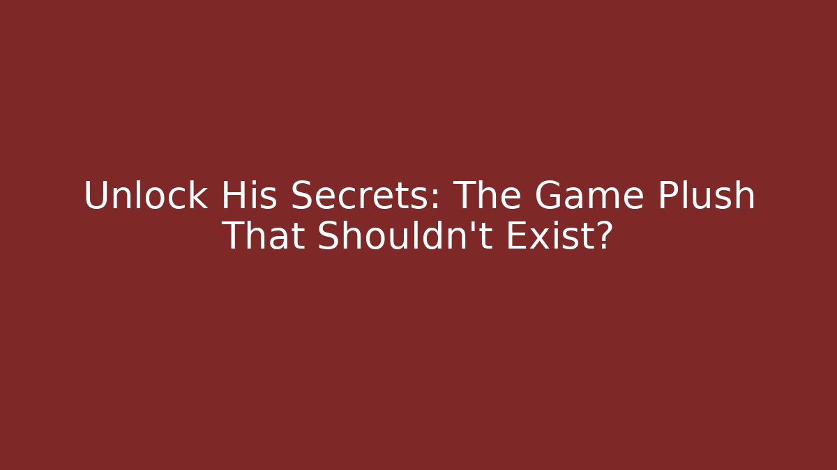 Unlock His Secrets: The Game Plush That Shouldn't Exist?