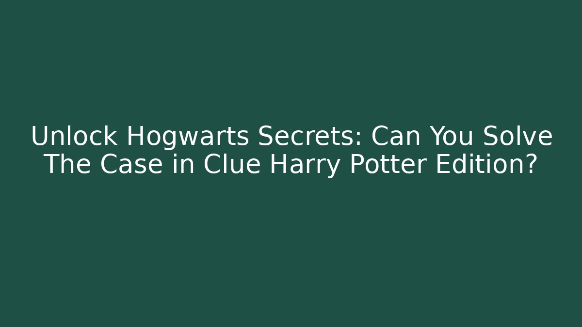 Unlock Hogwarts Secrets: Can You Solve The Case in Clue Harry Potter Edition?