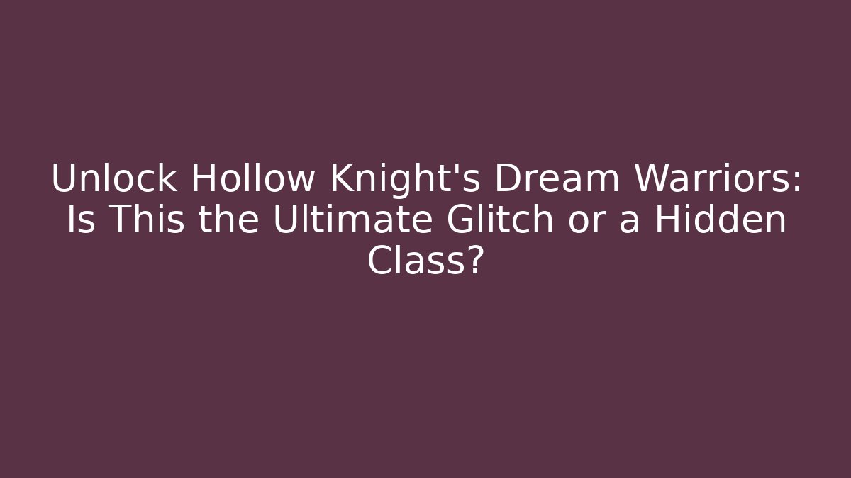 Unlock Hollow Knight’s Dream Warriors: Is This the Ultimate Glitch or a Hidden Class?