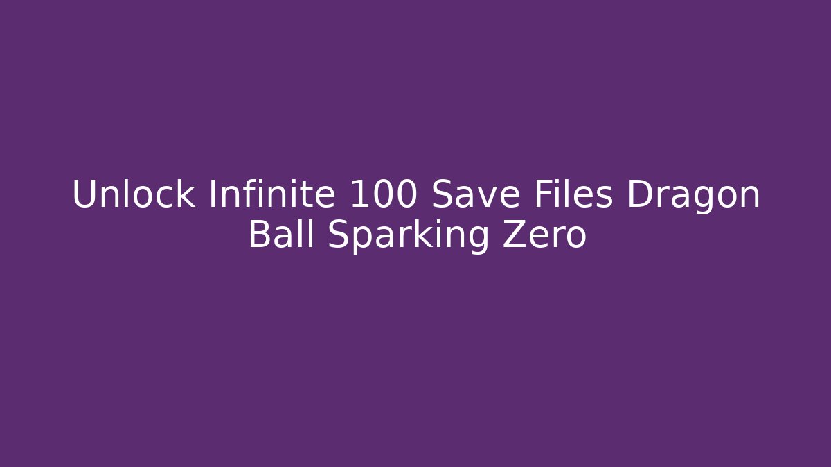 Unlock Infinite 100 Save Files Dragon Ball Sparking Zero - Andrea Zevedo