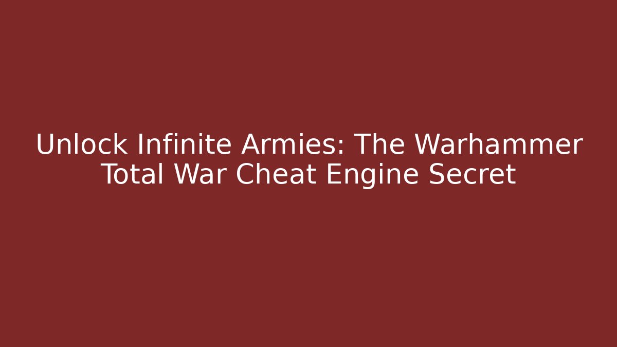 Unlock Infinite Armies: The Warhammer Total War Cheat Engine Secret