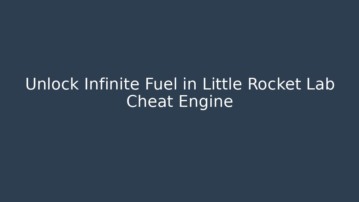Unlock Infinite Fuel in Little Rocket Lab Cheat Engine