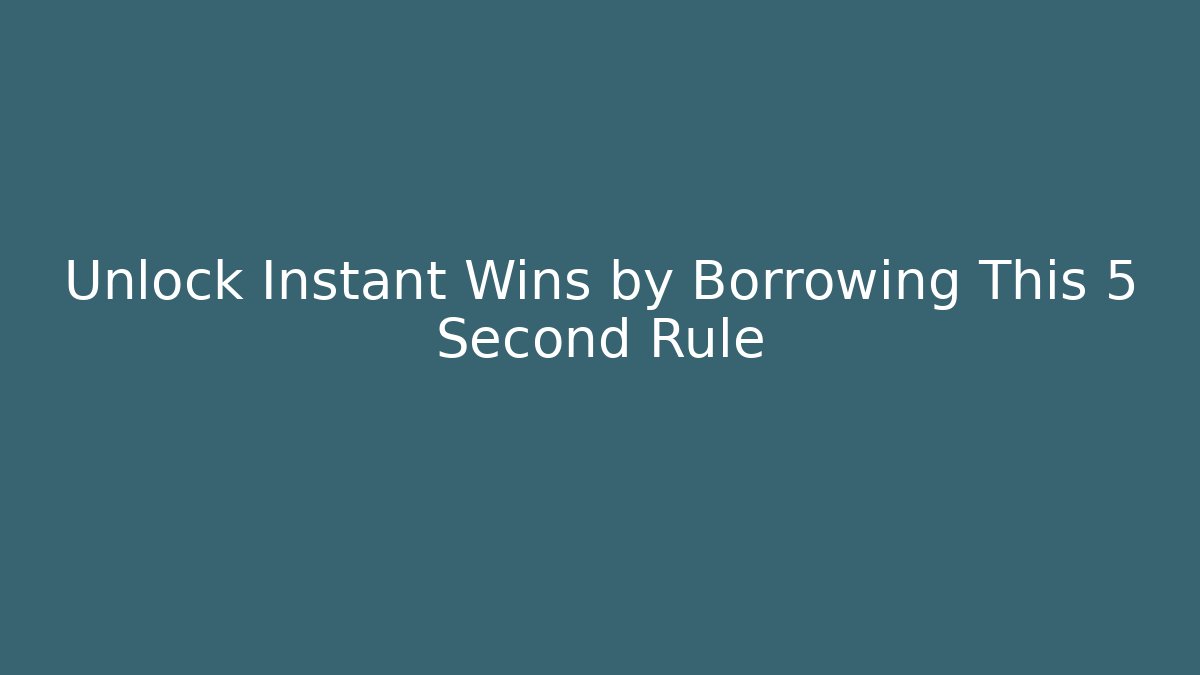 Unlock Instant Wins by Borrowing This 5 Second Rule
