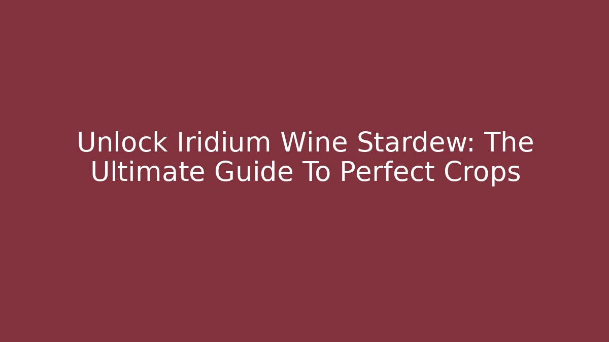 Unlock Iridium Wine Stardew: The Ultimate Guide To Perfect Crops