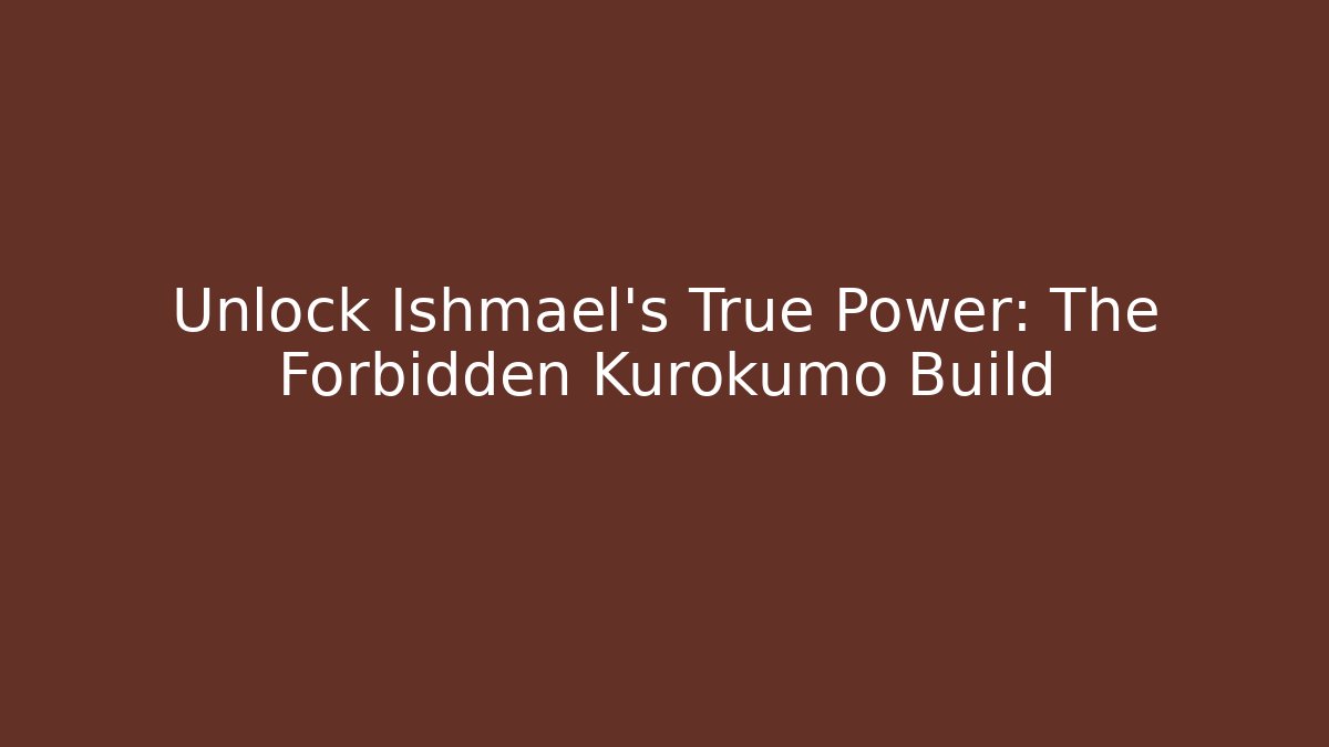 Unlock Ishmael's True Power: The Forbidden Kurokumo Build