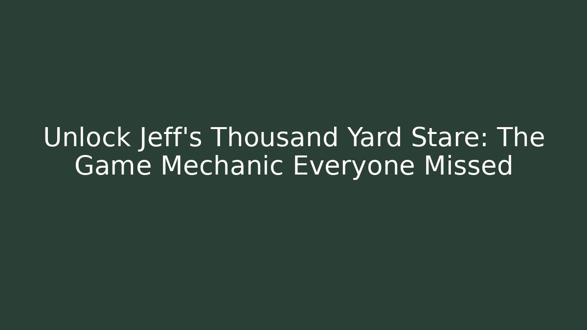 Unlock Jeff's Thousand Yard Stare: The Game Mechanic Everyone Missed