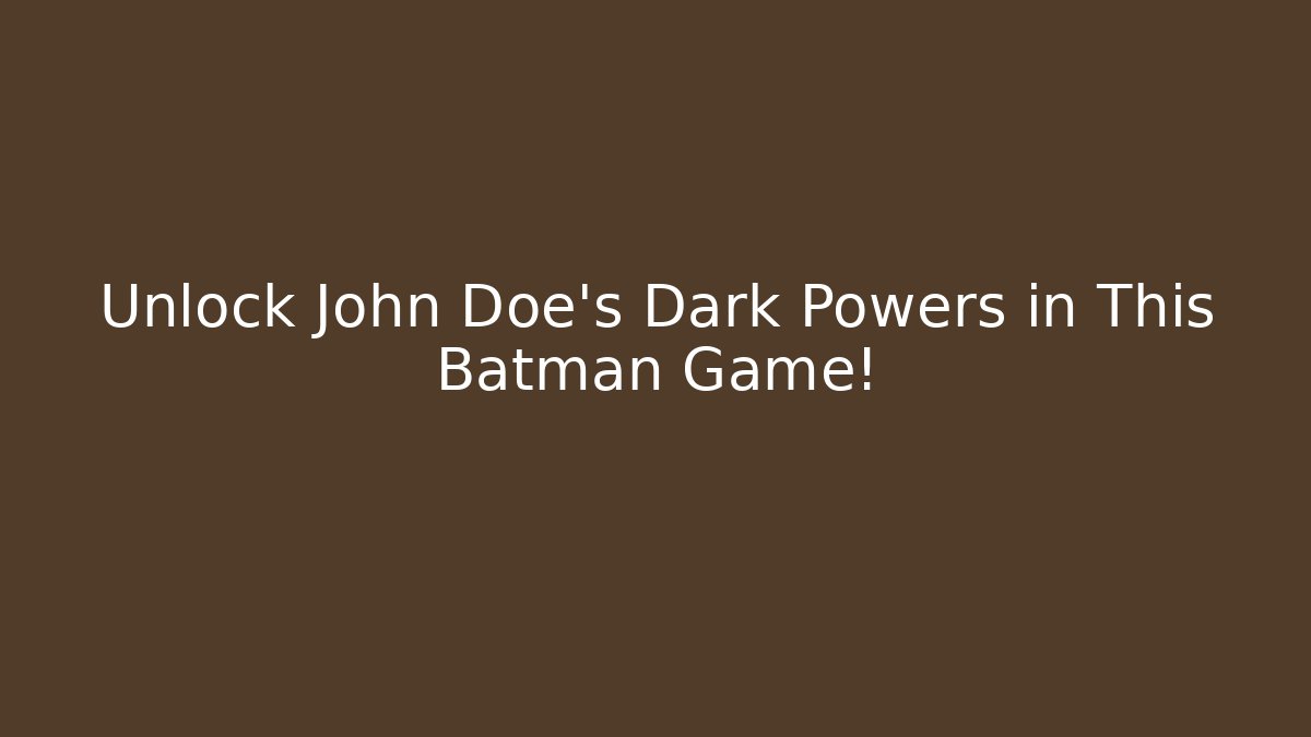 Unlock John Doe's Dark Powers in This Batman Game! - Andrea Zevedo