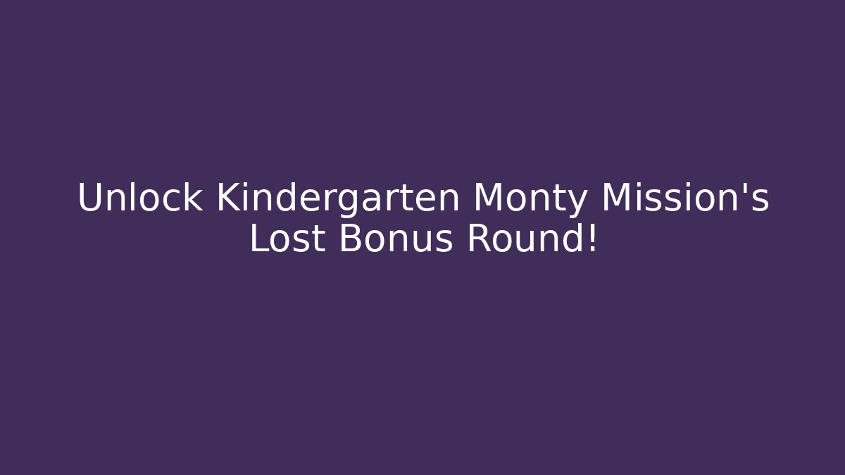 Unlock Kindergarten Monty Mission's Lost Bonus Round!
