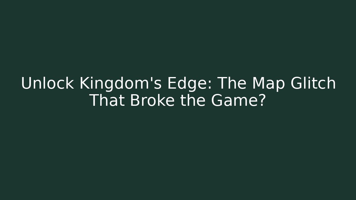 Unlock Kingdom's Edge: The Map Glitch That Broke the Game?