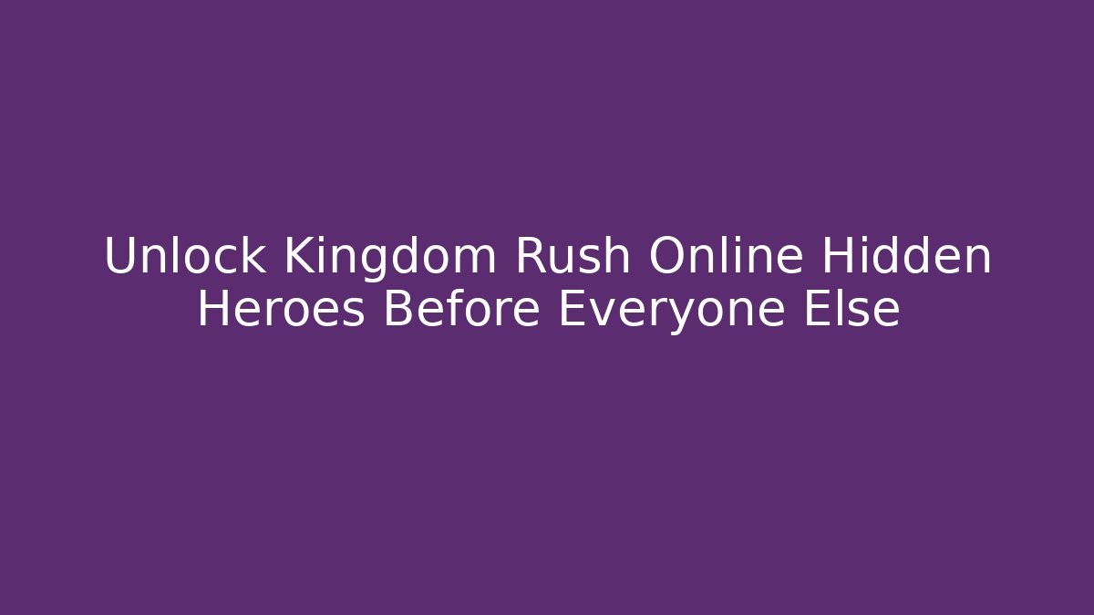 Unlock Kingdom Rush Online Hidden Heroes Before Everyone Else