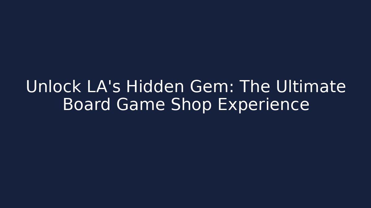 Unlock LA's Hidden Gem: The Ultimate Board Game Shop Experience - Andrea Zevedo