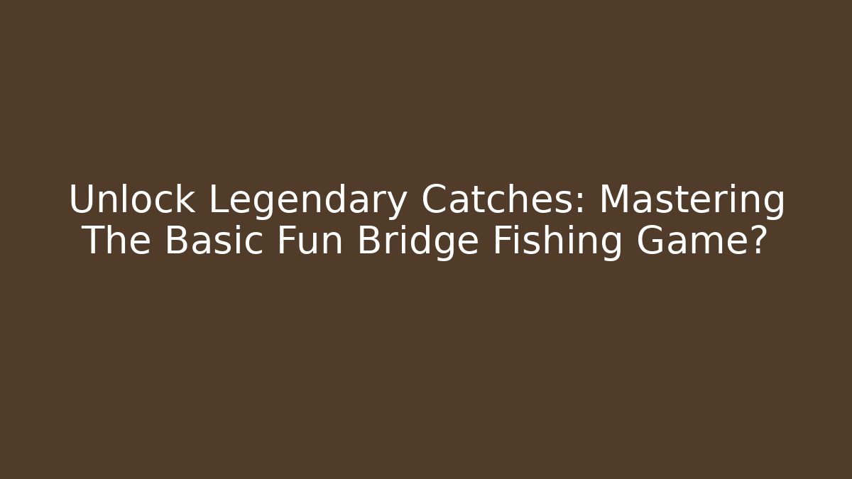 Unlock Legendary Catches: Mastering The Basic Fun Bridge Fishing Game?