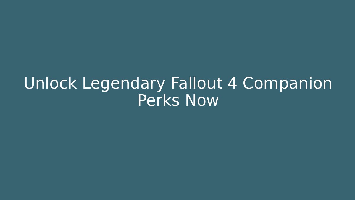 Unlock Legendary Fallout 4 Companion Perks Now