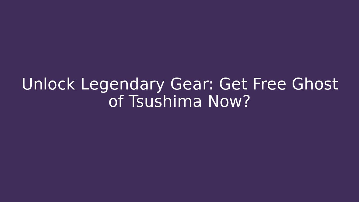 Unlock Legendary Gear: Get Free Ghost of Tsushima Now?