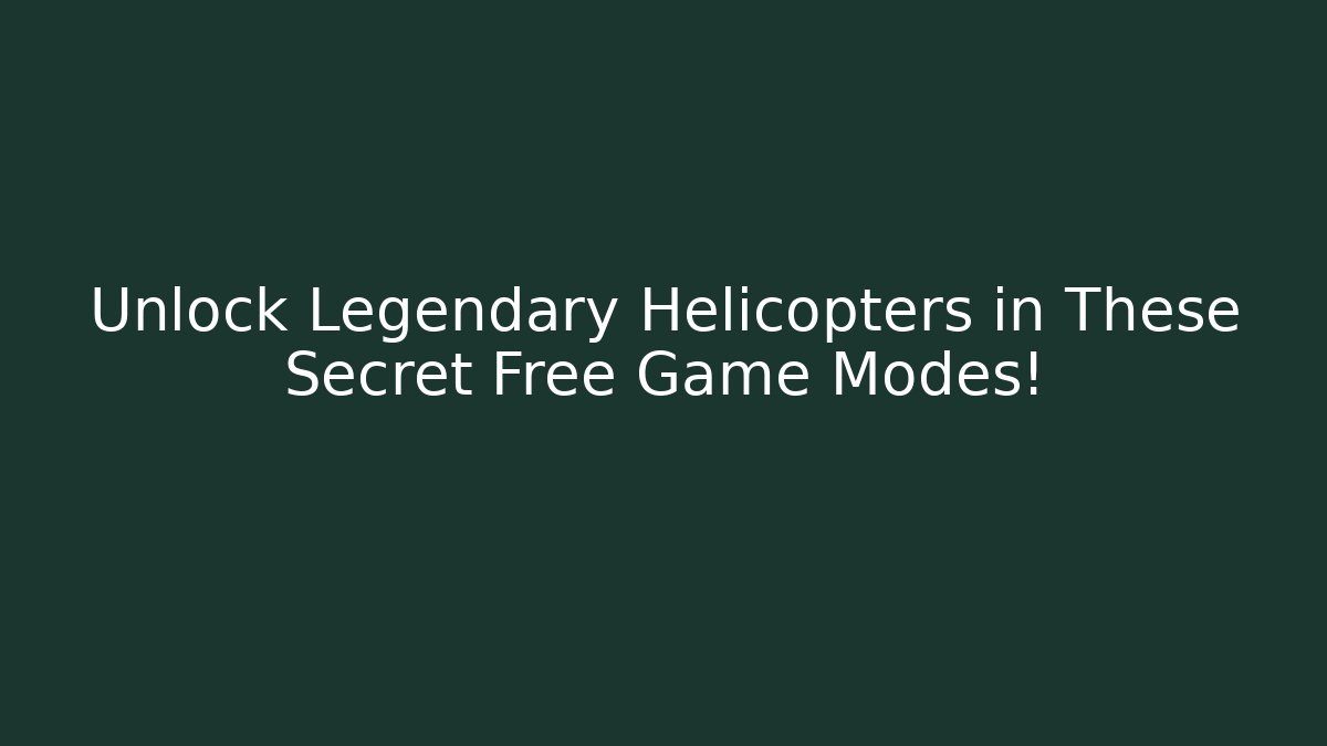 Unlock Legendary Helicopters in These Secret Free Game Modes!
