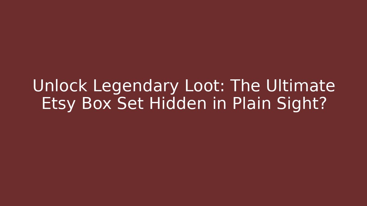 Unlock Legendary Loot: The Ultimate Etsy Box Set Hidden in Plain Sight?