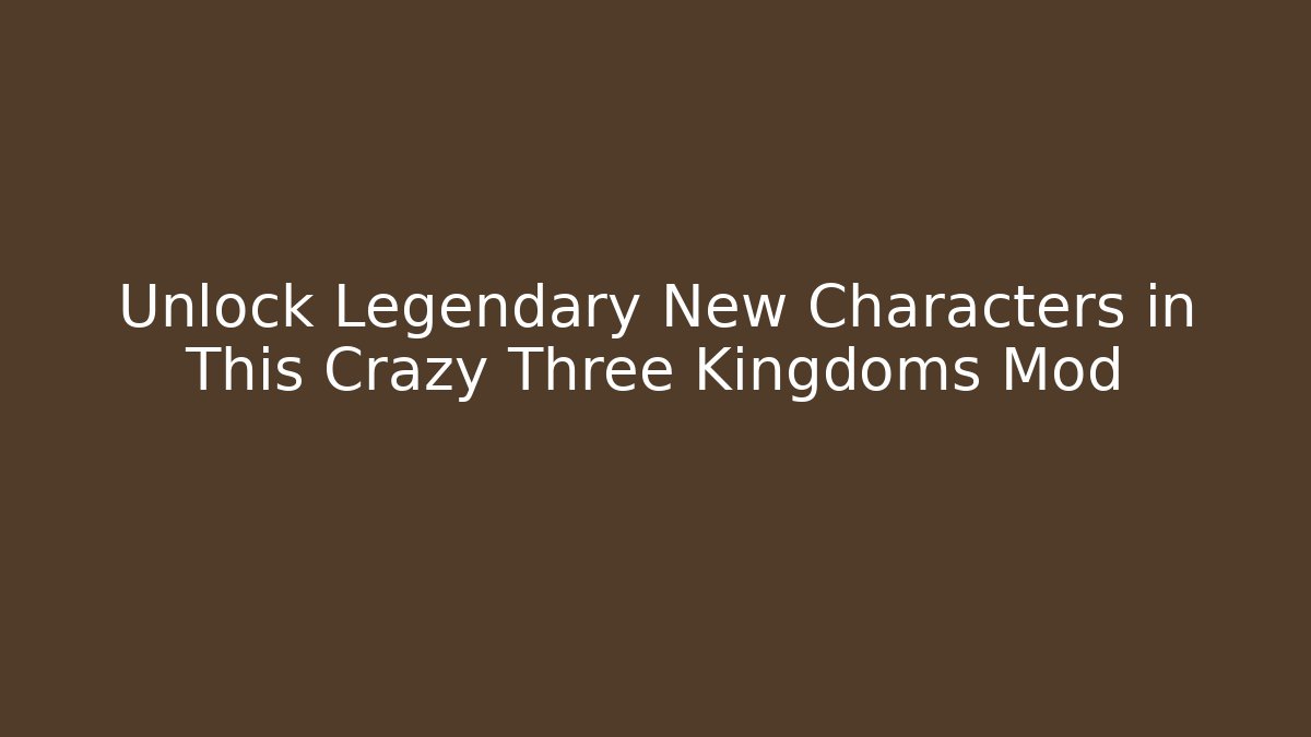Unlock Legendary New Characters in This Crazy Three Kingdoms Mod