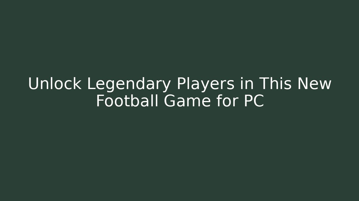 Unlock Legendary Players in This New Football Game for PC