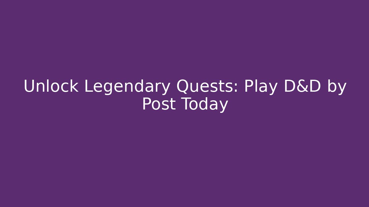 Unlock Legendary Quests: Play D&D by Post Today