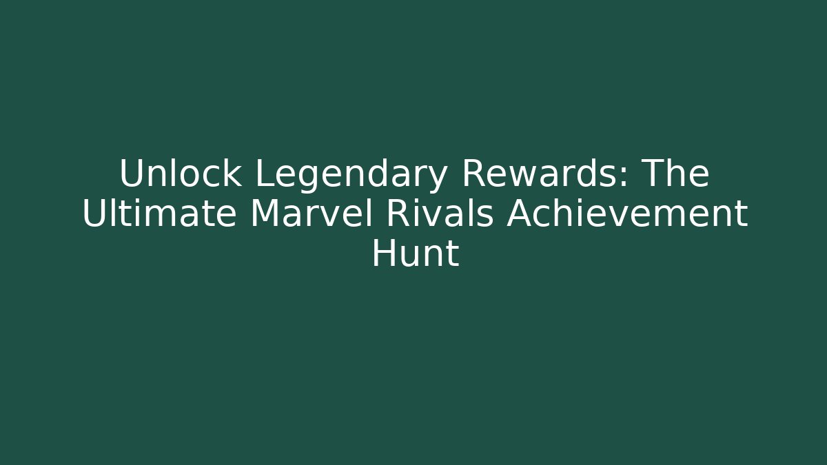 Unlock Legendary Rewards: The Ultimate Marvel Rivals Achievement Hunt