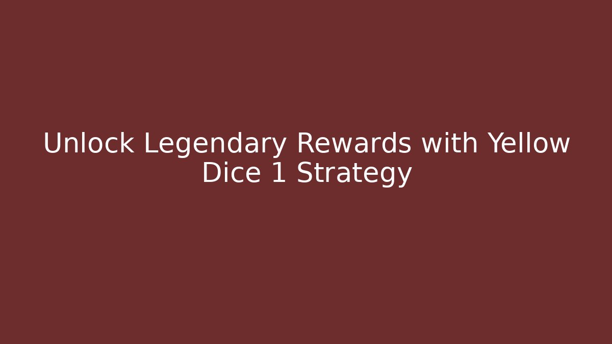 Unlock Legendary Rewards with Yellow Dice 1 Strategy