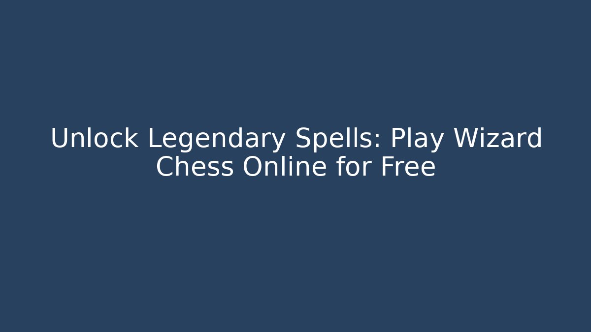 Unlock Legendary Spells: Play Wizard Chess Online for Free