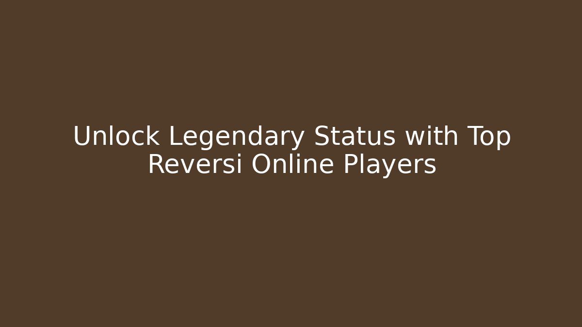 Unlock Legendary Status with Top Reversi Online Players