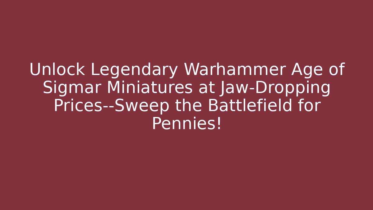 Unlock Legendary Warhammer Age of Sigmar Miniatures at Jaw-Dropping Prices—Sweep the Battlefield for Pennies!