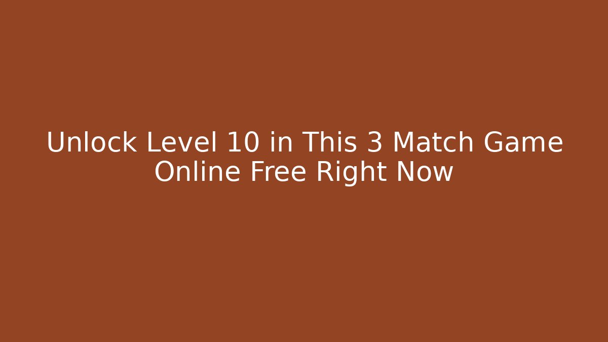 Unlock Level 10 in This 3 Match Game Online Free Right Now