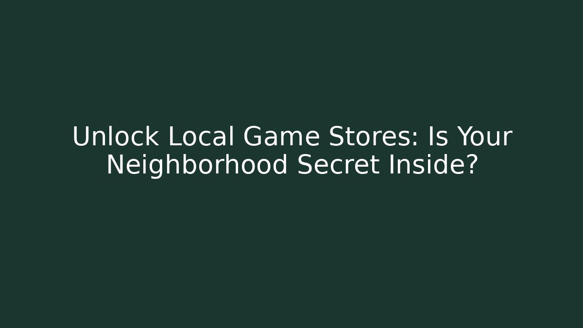 Unlock Local Game Stores: Is Your Neighborhood Secret Inside?