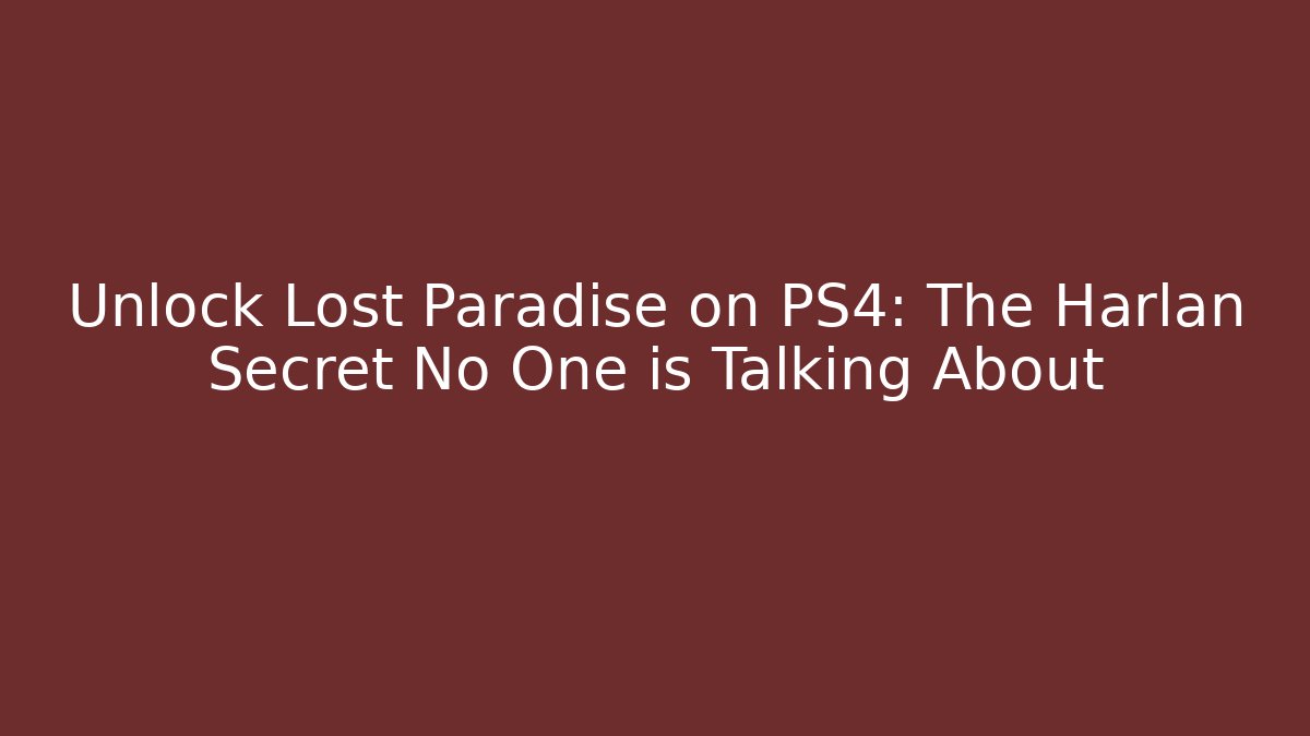 Unlock Lost Paradise on PS4: The Harlan Secret No One is Talking About