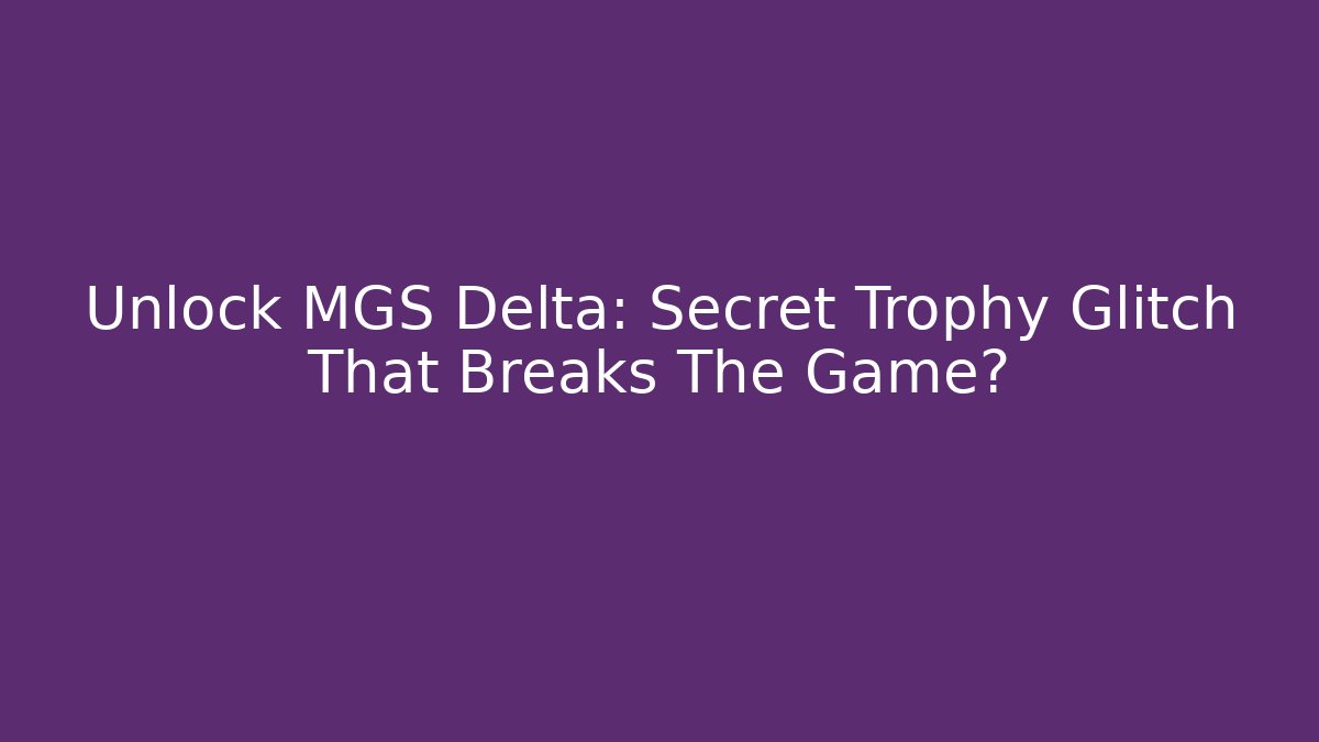 Unlock MGS Delta: Secret Trophy Glitch That Breaks The Game?