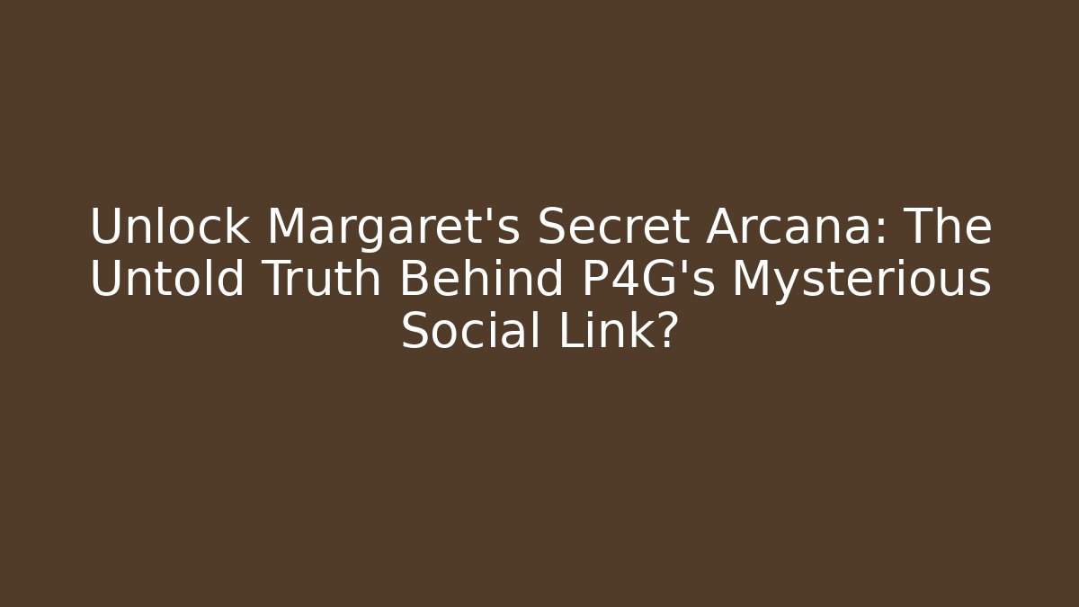 Unlock Margaret's Secret Arcana: The Untold Truth Behind P4G's Mysterious Social Link?
