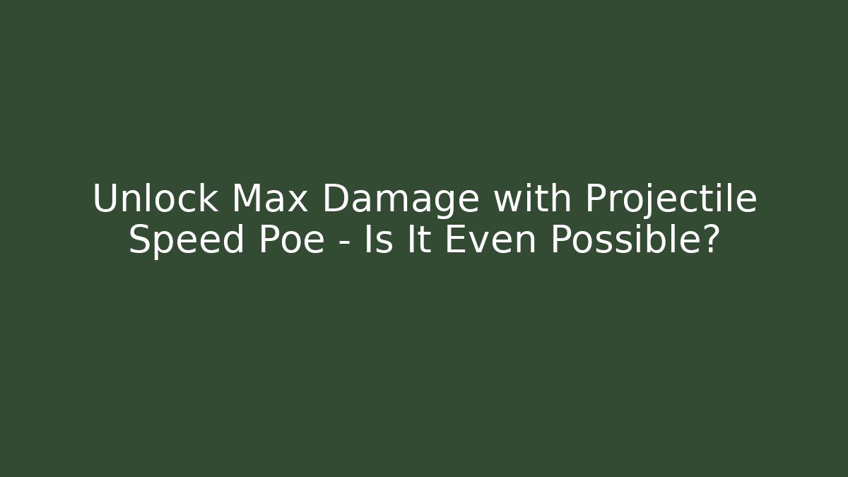 Unlock Max Damage with Projectile Speed Poe – Is It Even Possible?