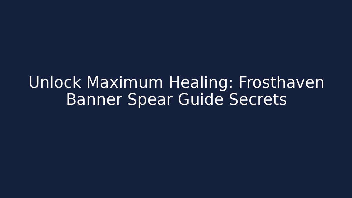 Unlock Maximum Healing: Frosthaven Banner Spear Guide Secrets - Andrea Zevedo